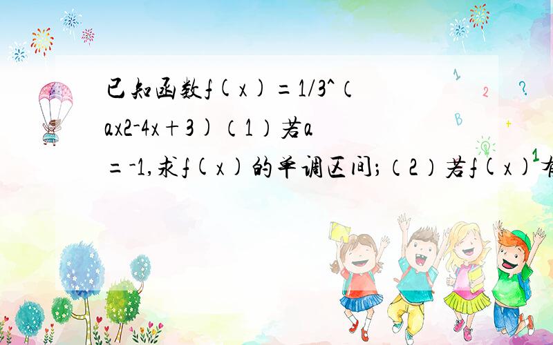 已知函数f(x)=1/3^（ax2-4x+3)（1）若a=-1,求f(x)的单调区间；（2）若f(x)有最大值3,求a的