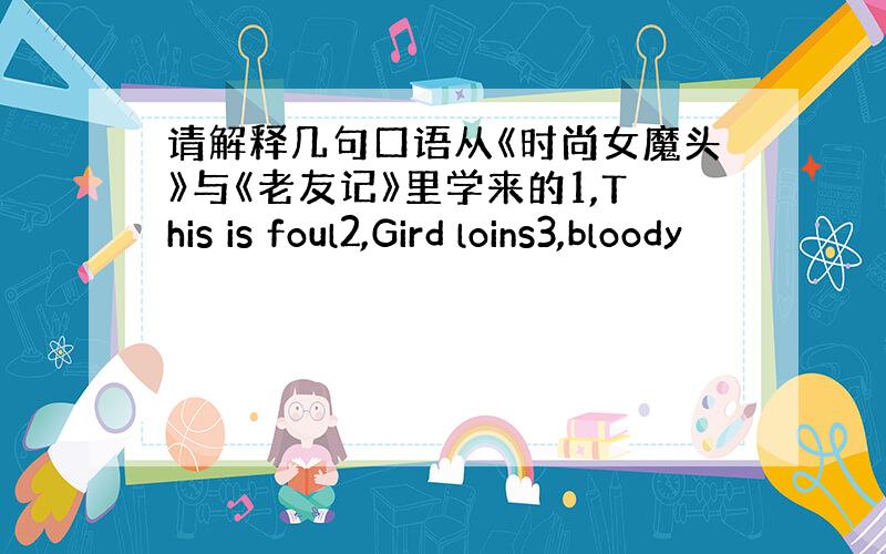 请解释几句口语从《时尚女魔头》与《老友记》里学来的1,This is foul2,Gird loins3,bloody