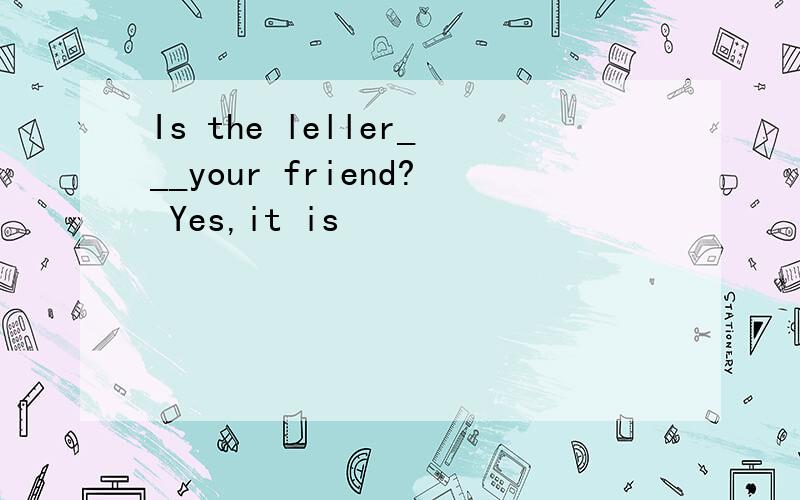 Is the leller___your friend? Yes,it is