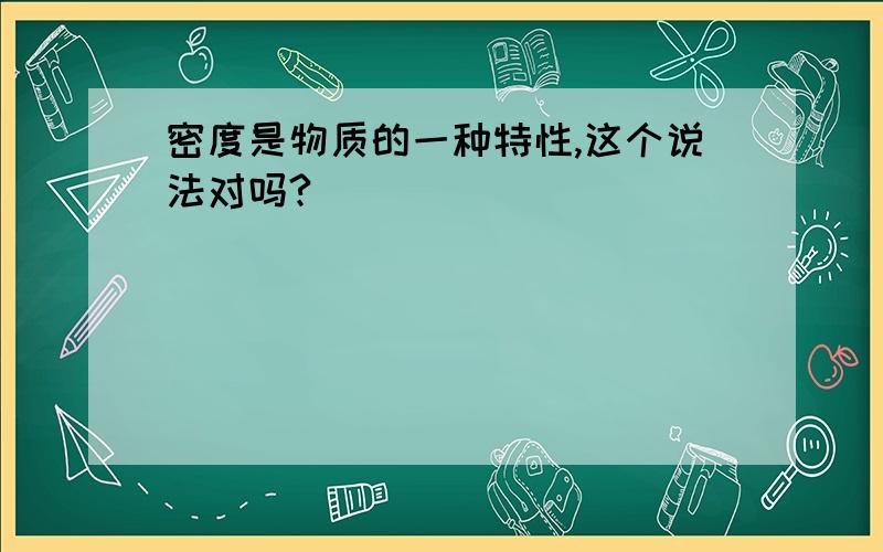 密度是物质的一种特性,这个说法对吗?