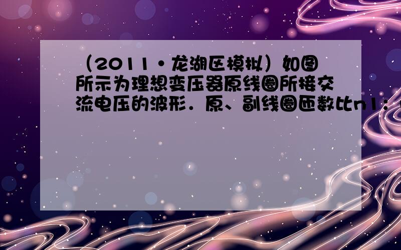 （2011•龙湖区模拟）如图所示为理想变压器原线圈所接交流电压的波形．原、副线圈匝数比n1：n2=10：1，串联在原线圈