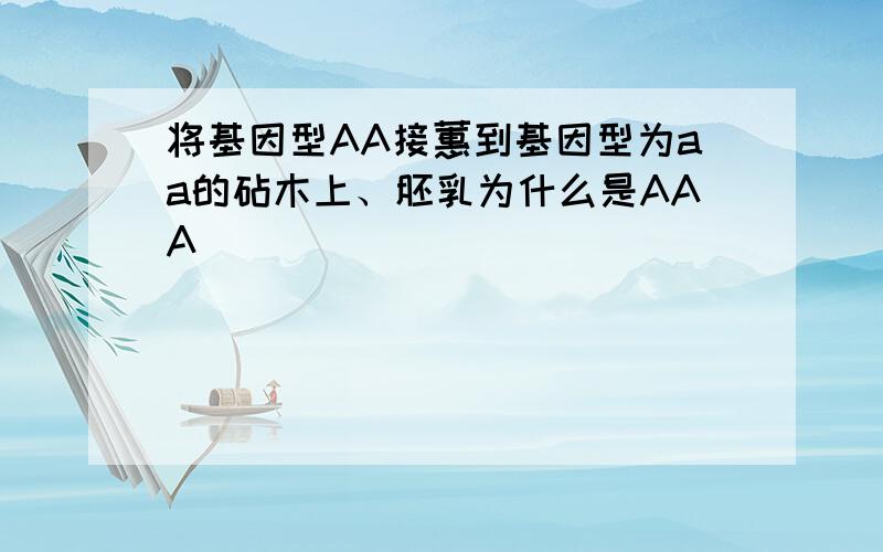 将基因型AA接蕙到基因型为aa的砧木上、胚乳为什么是AAA