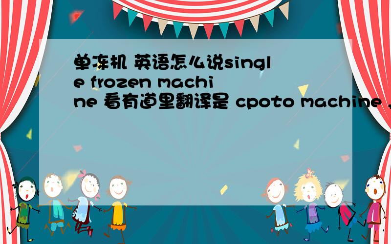 单冻机 英语怎么说single frozen machine 看有道里翻译是 cpoto machine ,搞不懂了.请