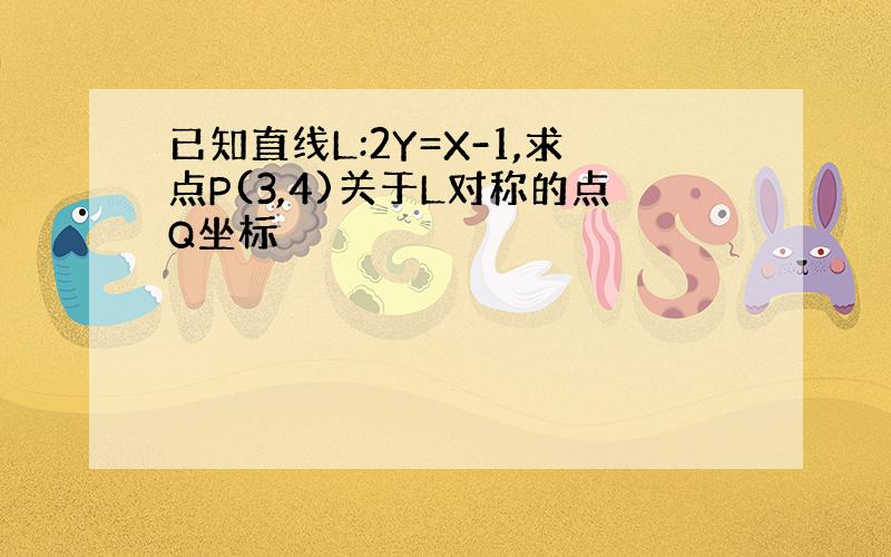 已知直线L:2Y=X-1,求点P(3,4)关于L对称的点Q坐标