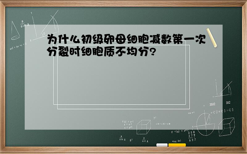 为什么初级卵母细胞减数第一次分裂时细胞质不均分?