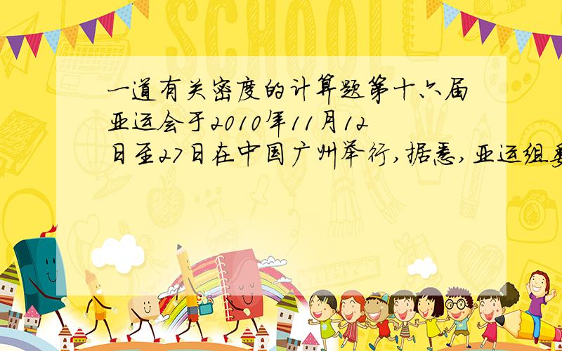 一道有关密度的计算题第十六届亚运会于2010年11月12日至27日在中国广州举行,据悉,亚运组委会对亚运会奖牌的材质及其