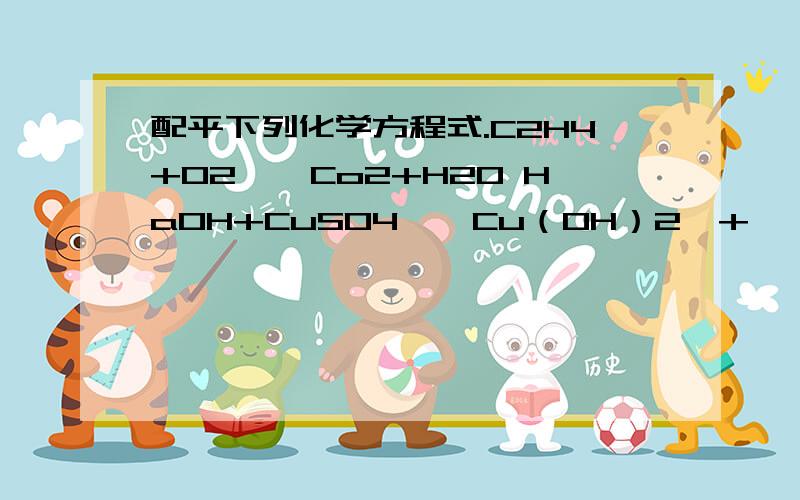 配平下列化学方程式.C2H4+O2——Co2+H2O HaOH+CuSO4——Cu（OH）2↓+