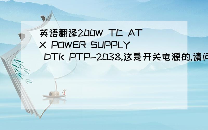 英语翻译200W TC ATX POWER SUPPLY DTK PTP-2038,这是开关电源的,请问这些是什么意思吖