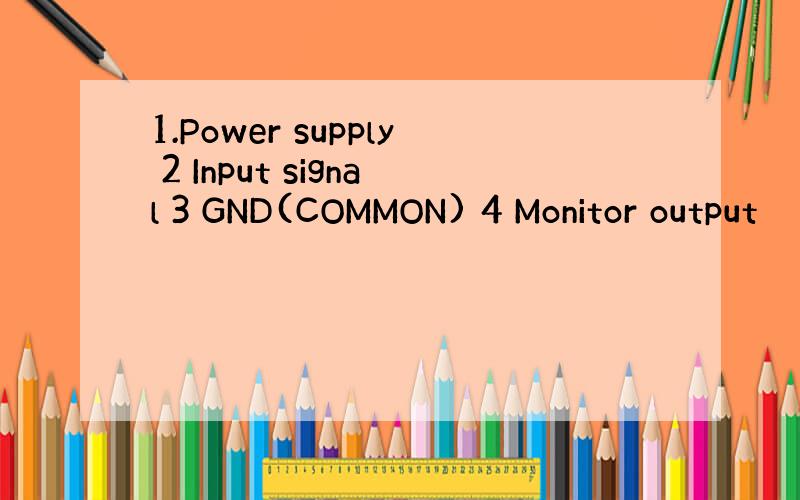 1.Power supply 2 Input signal 3 GND(COMMON) 4 Monitor output