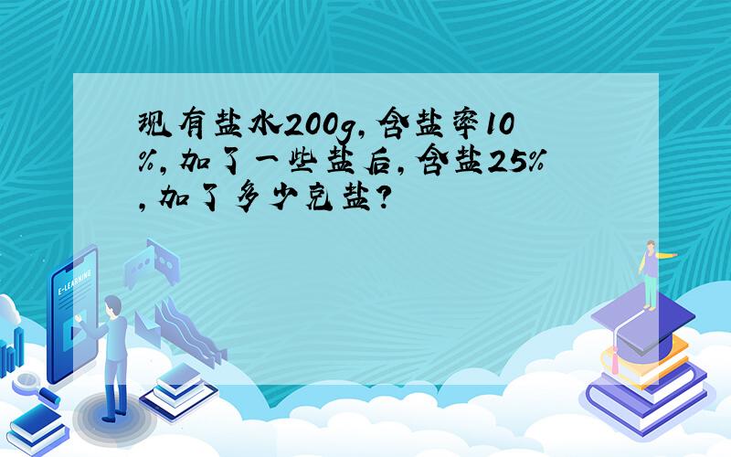 现有盐水200g,含盐率10%,加了一些盐后,含盐25%,加了多少克盐?