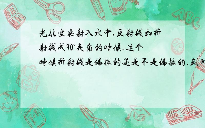 光从空气射入水中,反射线和折射线成90°夹角的时候.这个时候折射线是偏振的还是不是偏振的.或部分偏振