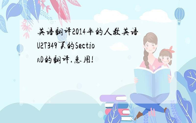 英语翻译2014年的人教英语U2T349页的SectionD的翻译,急用!