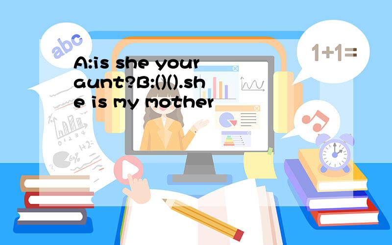 A:is she your aunt?B:()().she is my mother