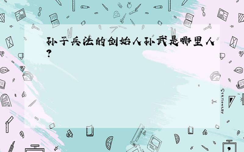 孙子兵法的创始人孙武是哪里人?