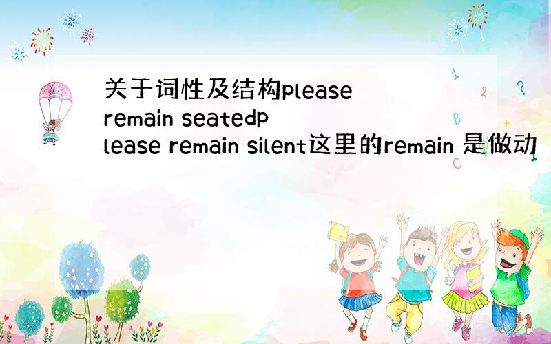 关于词性及结构please remain seatedplease remain silent这里的remain 是做动