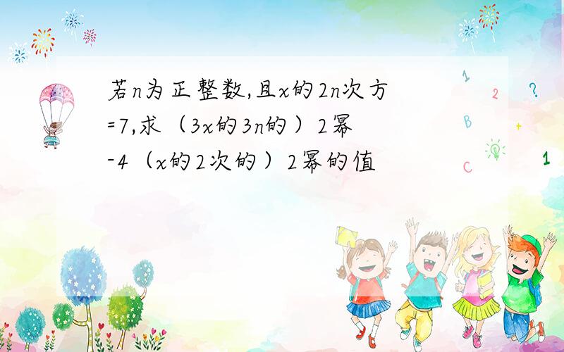 若n为正整数,且x的2n次方=7,求（3x的3n的）2幂-4（x的2次的）2幂的值