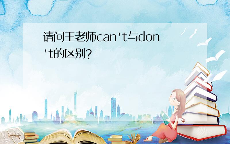 请问王老师can't与don't的区别?