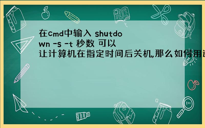 在cmd中输入 shutdown -s -t 秒数 可以让计算机在指定时间后关机,那么如何用这个原理来编写可执行文件,双