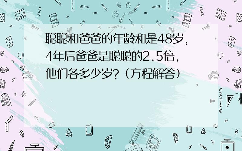 聪聪和爸爸的年龄和是48岁,4年后爸爸是聪聪的2.5倍,他们各多少岁?（方程解答）