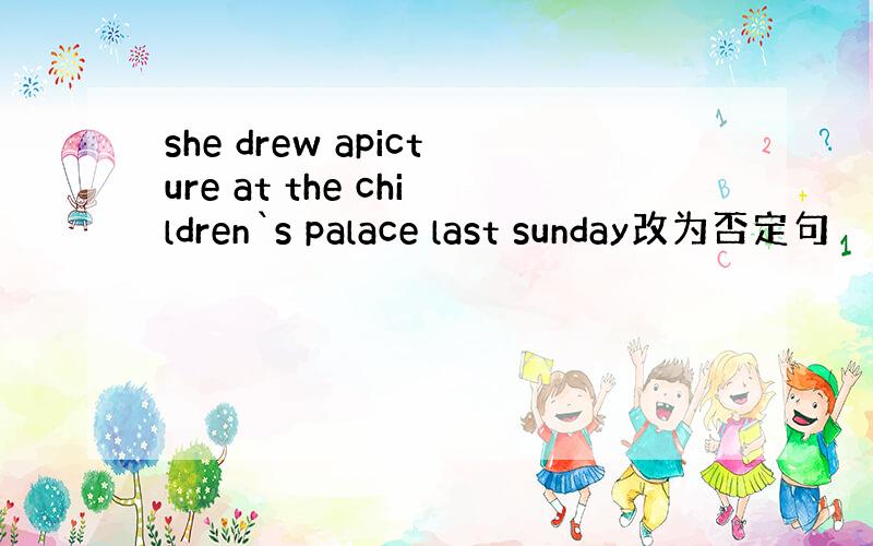 she drew apicture at the children`s palace last sunday改为否定句