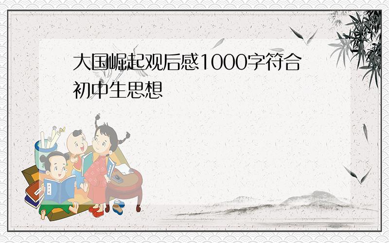 大国崛起观后感1000字符合初中生思想