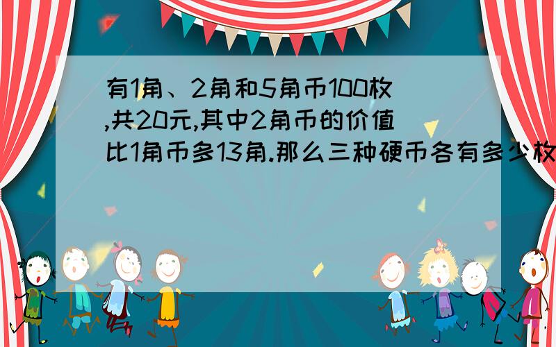 有1角、2角和5角币100枚,共20元,其中2角币的价值比1角币多13角.那么三种硬币各有多少枚?要思路