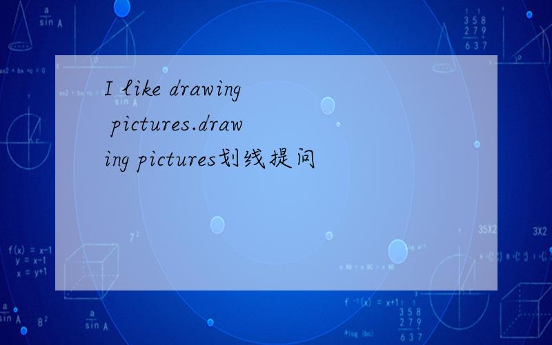 I like drawing pictures.drawing pictures划线提问