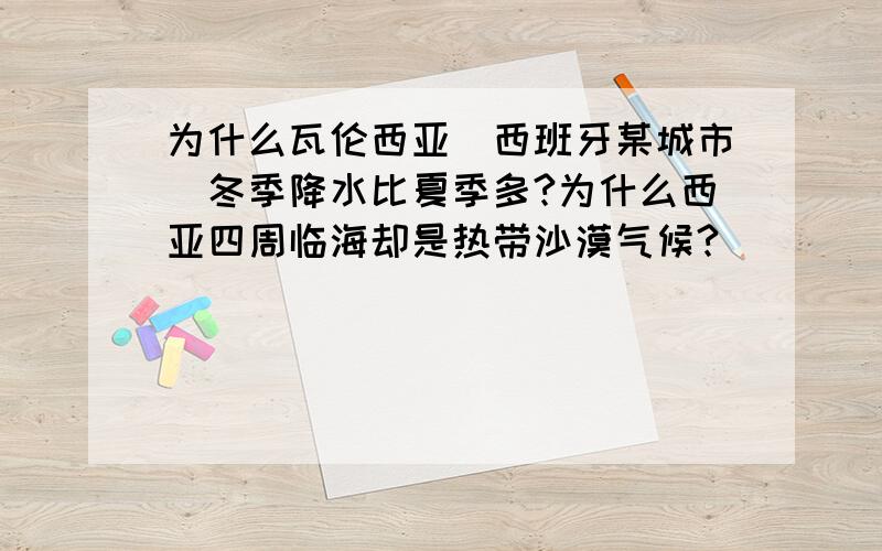 为什么瓦伦西亚（西班牙某城市）冬季降水比夏季多?为什么西亚四周临海却是热带沙漠气候?