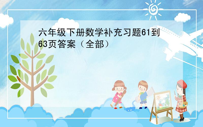 六年级下册数学补充习题61到63页答案（全部）