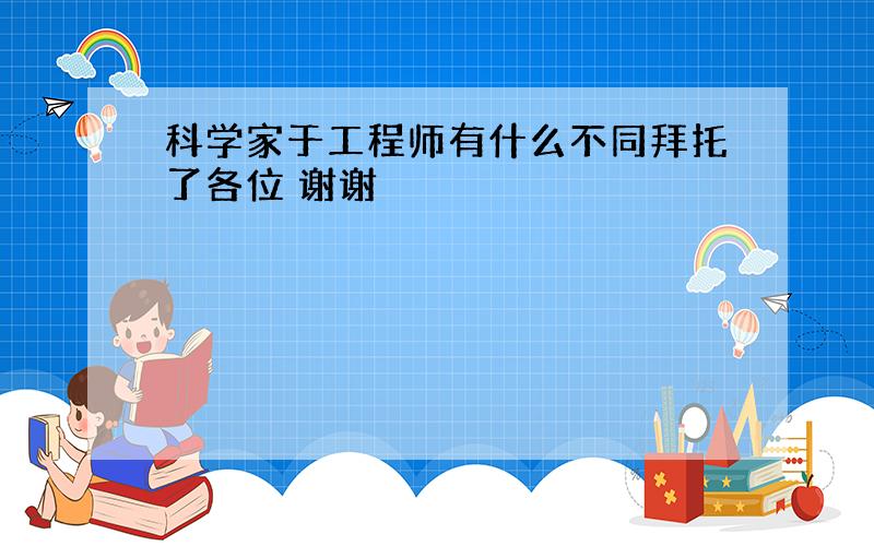 科学家于工程师有什么不同拜托了各位 谢谢