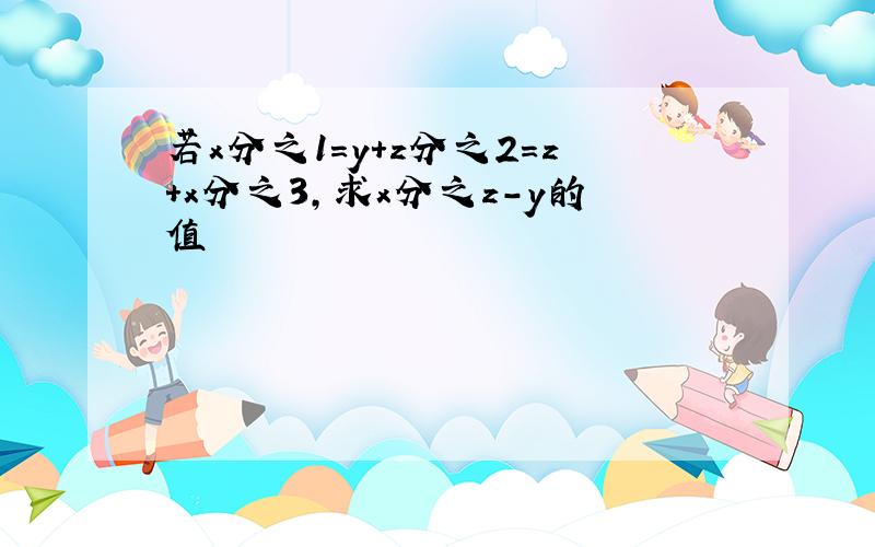 若x分之1=y+z分之2=z+x分之3,求x分之z-y的值