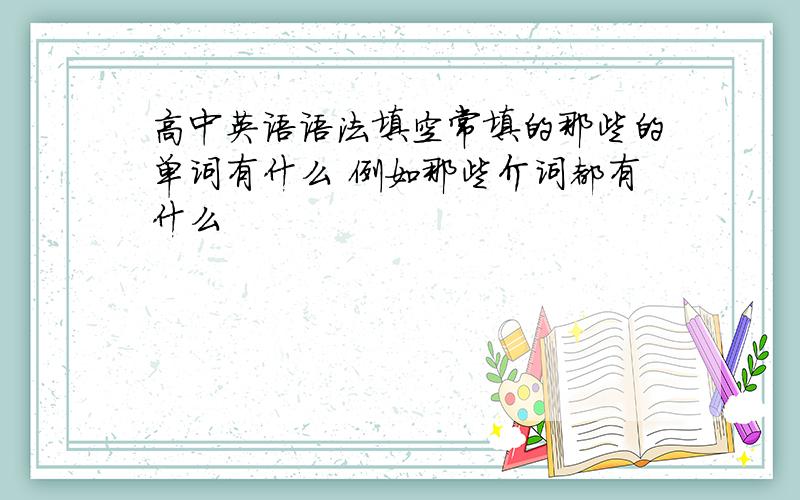 高中英语语法填空常填的那些的单词有什么 例如那些介词都有什么