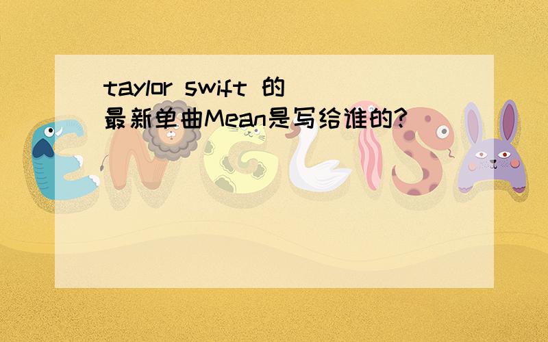 taylor swift 的最新单曲Mean是写给谁的?