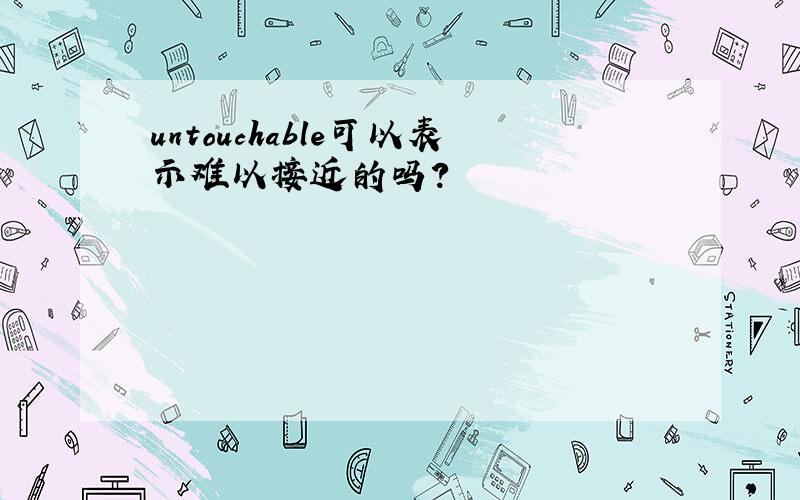 untouchable可以表示难以接近的吗?