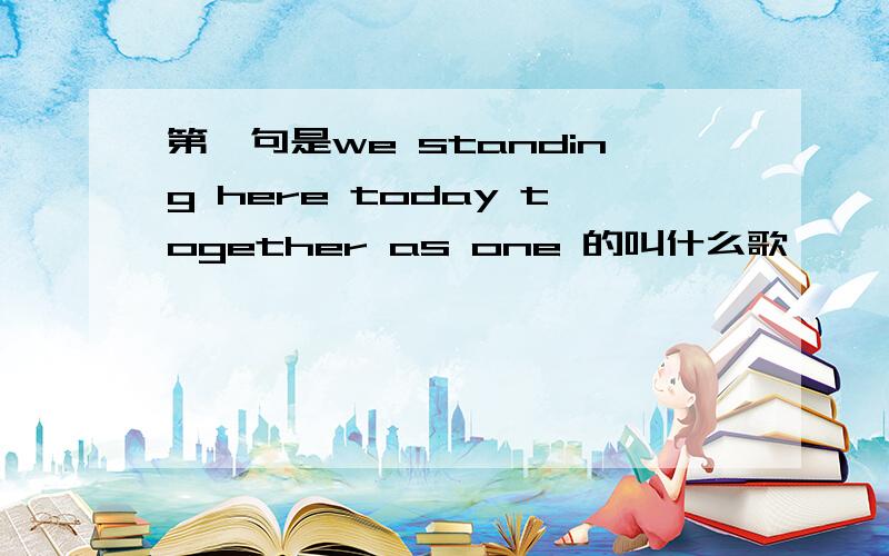 第一句是we standing here today together as one 的叫什么歌