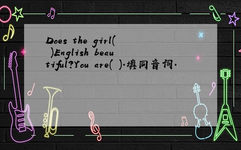 Does the girl( )English beautiful?You are( ).填同音词.