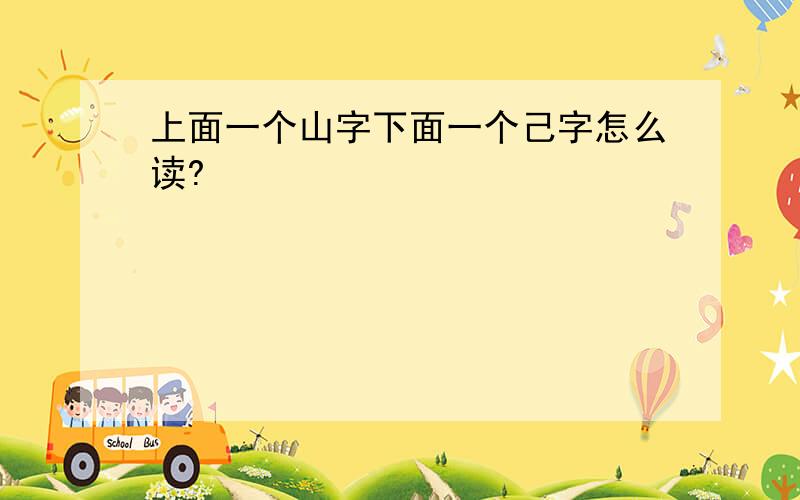 上面一个山字下面一个己字怎么读?