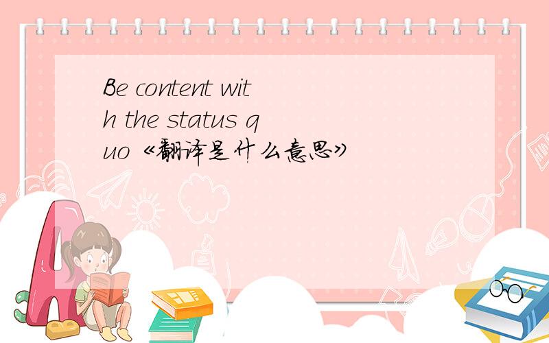 Be content with the status quo《翻译是什么意思》