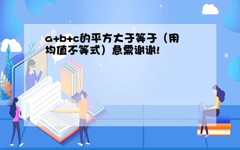 a+b+c的平方大于等于（用均值不等式）急需谢谢!