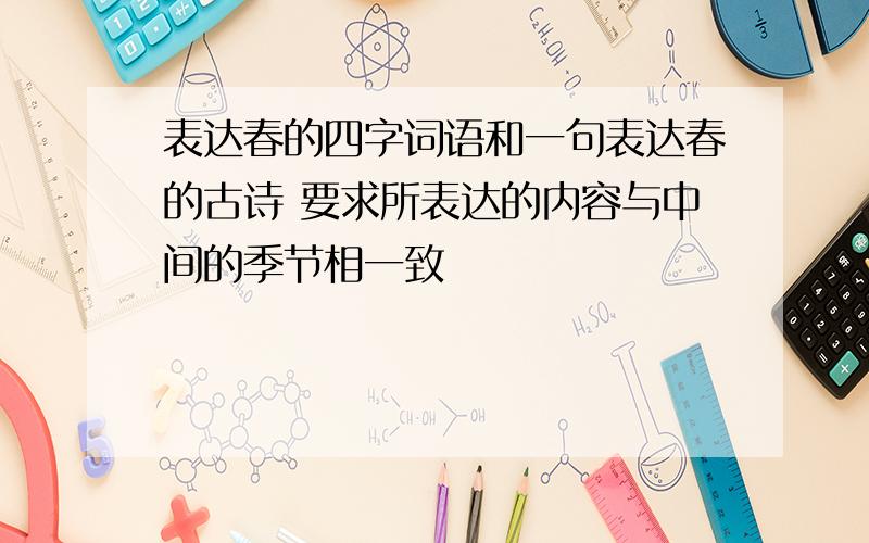 表达春的四字词语和一句表达春的古诗 要求所表达的内容与中间的季节相一致