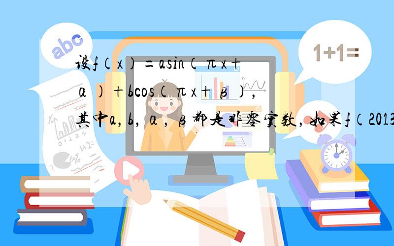 设f（x）=asin（πx+α）+bcos（πx+β），其中a，b，α，β都是非零实数，如果f（2013）=-1，那么f