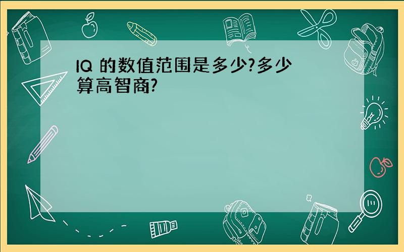 IQ 的数值范围是多少?多少算高智商?