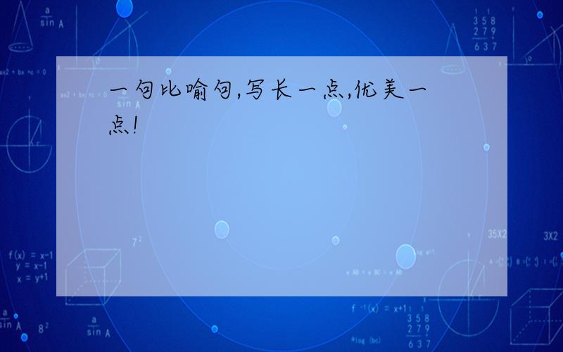 一句比喻句,写长一点,优美一点!