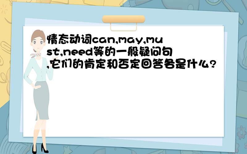 情态动词can,may,must,need等的一般疑问句,它们的肯定和否定回答各是什么?