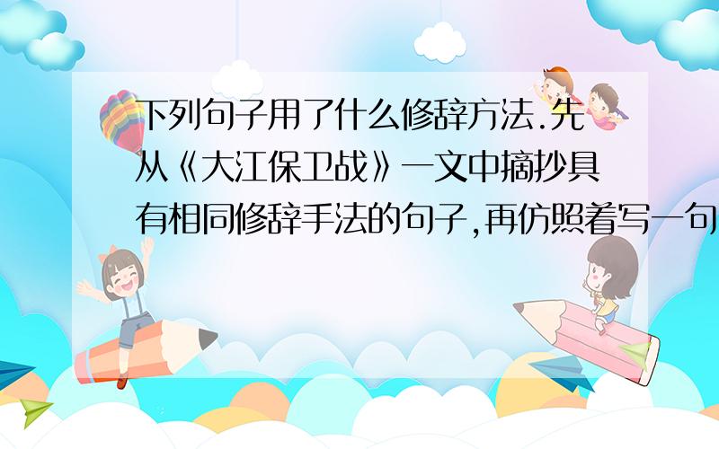 下列句子用了什么修辞方法.先从《大江保卫战》一文中摘抄具有相同修辞手法的句子,再仿照着写一句.