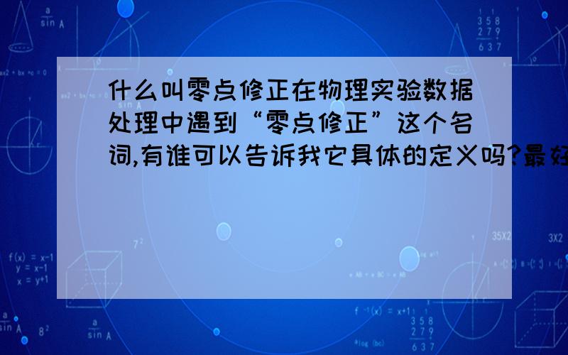 什么叫零点修正在物理实验数据处理中遇到“零点修正”这个名词,有谁可以告诉我它具体的定义吗?最好有具体的计算例题,