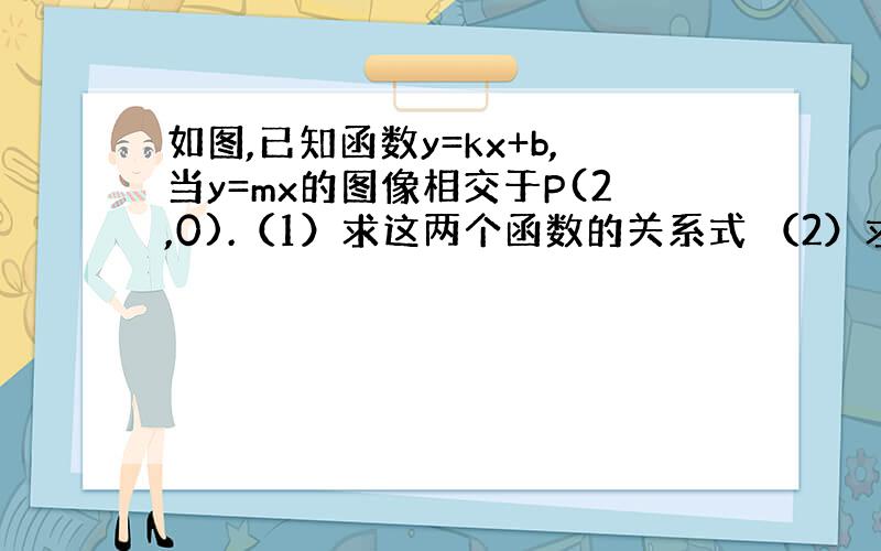 如图,已知函数y=kx+b,当y=mx的图像相交于P(2,0).（1）求这两个函数的关系式 （2）求图中阴影部分的面积