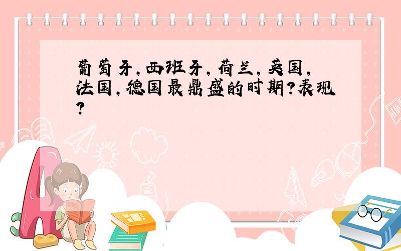 葡萄牙,西班牙,荷兰,英国,法国,德国最鼎盛的时期?表现?