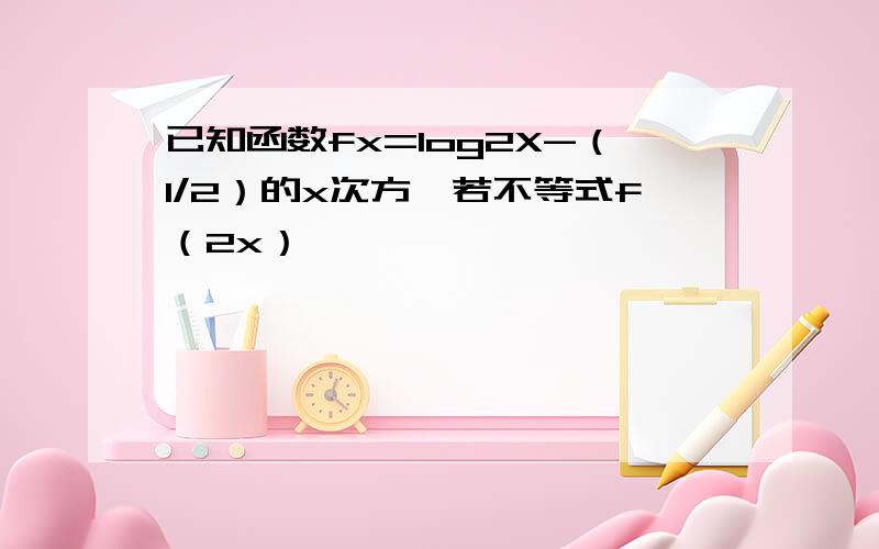 已知函数fx=log2X-（1/2）的x次方,若不等式f（2x）