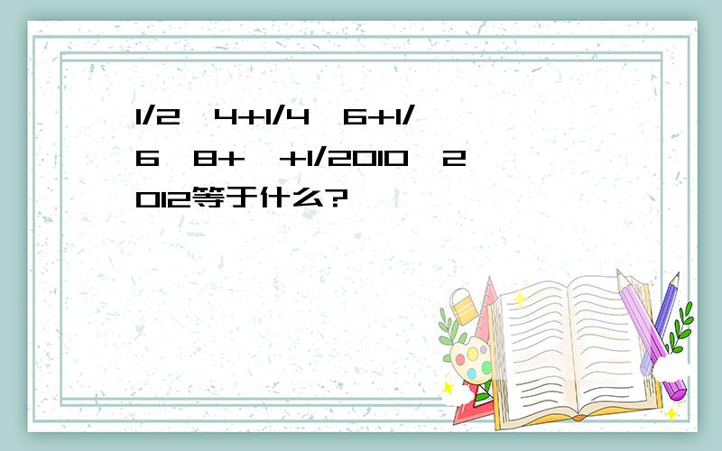 1/2*4+1/4*6+1/6*8+…+1/2010*2012等于什么?